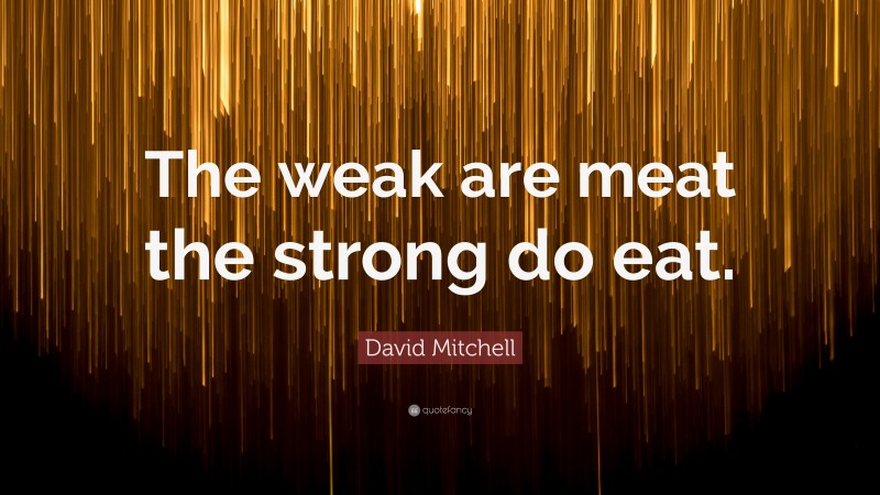 David Mitchell Quote: “The weak are meat the strong do eat.”