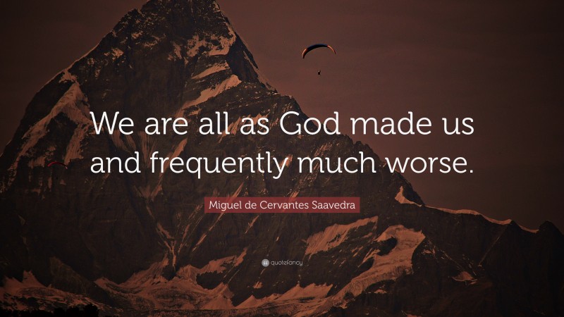 Miguel de Cervantes Saavedra Quote: “We are all as God made us and frequently much worse.”