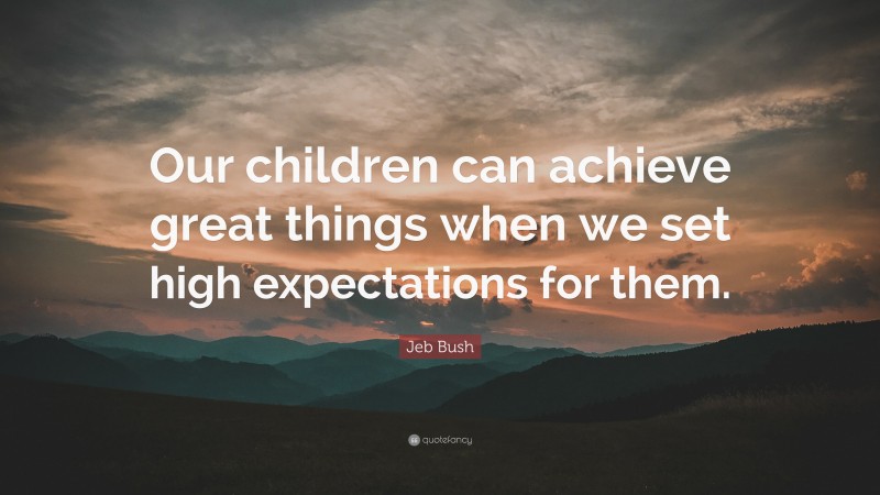 Jeb Bush Quote: “Our children can achieve great things when we set high expectations for them.”