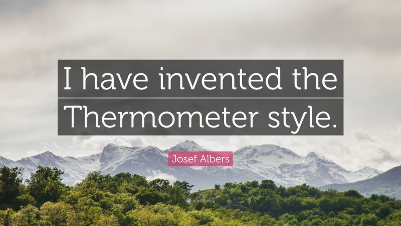 Josef Albers Quote: “I have invented the Thermometer style.”