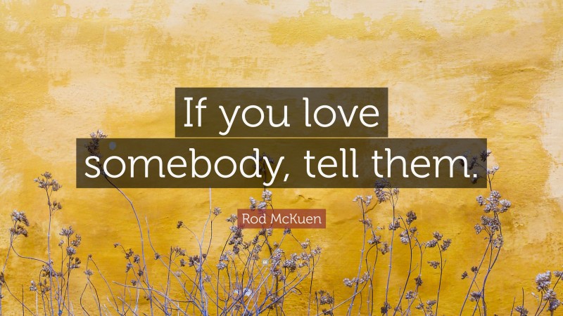 Rod McKuen Quote: “If you love somebody, tell them.”