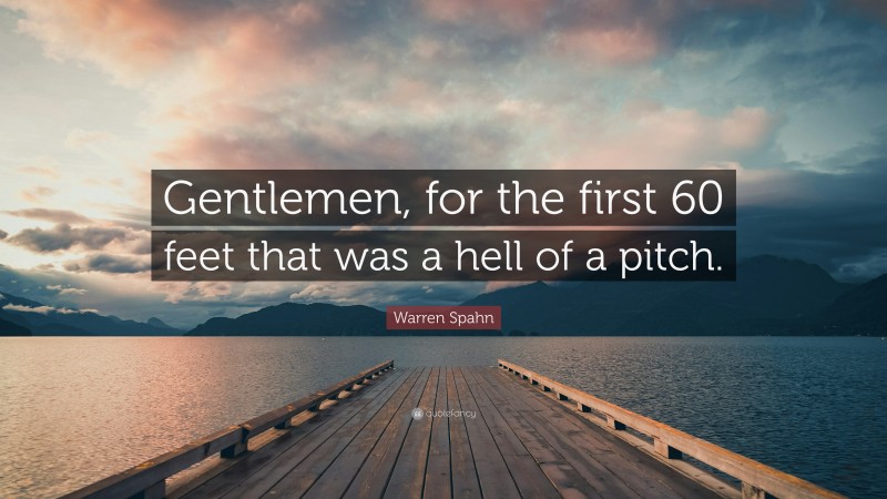 Warren Spahn Quote: “Gentlemen, for the first 60 feet that was a hell of a pitch.”