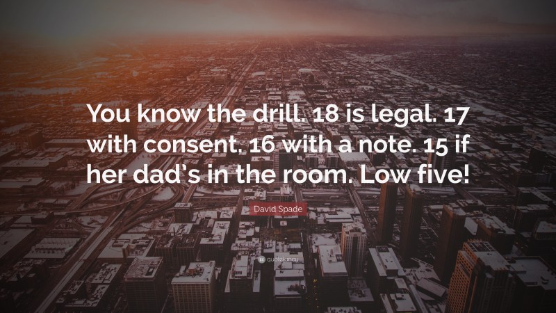David Spade Quote: “You know the drill. 18 is legal. 17 with consent. 16 with a note. 15 if her dad’s in the room. Low five!”
