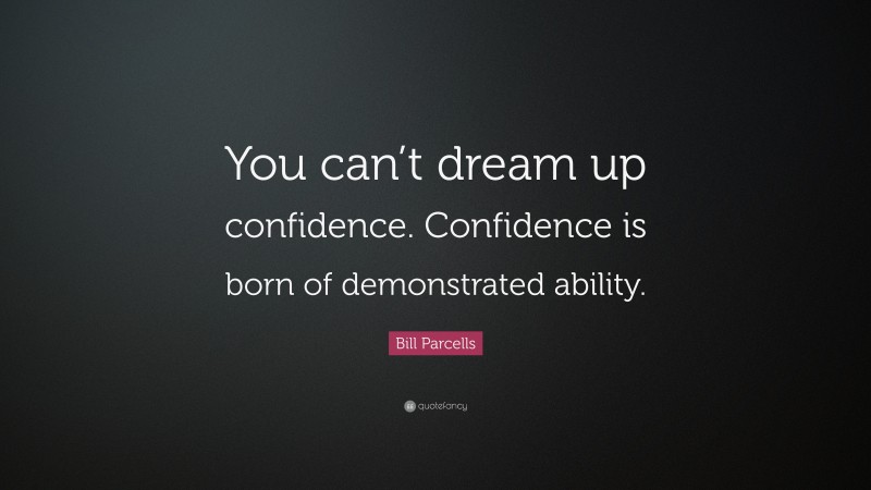 Bill Parcells Quote: “You can’t dream up confidence. Confidence is born of demonstrated ability.”