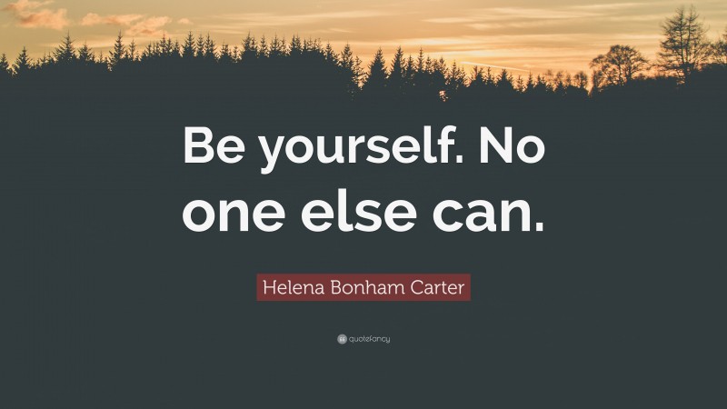 Helena Bonham Carter Quote: “Be yourself. No one else can.”