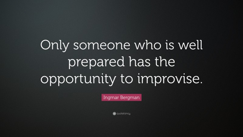 Ingmar Bergman Quote: “Only someone who is well prepared has the opportunity to improvise.”