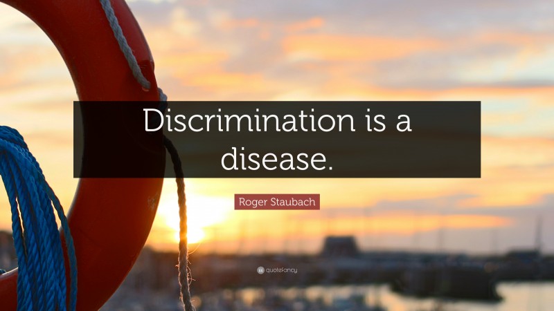 Roger Staubach Quote: “Discrimination is a disease.”