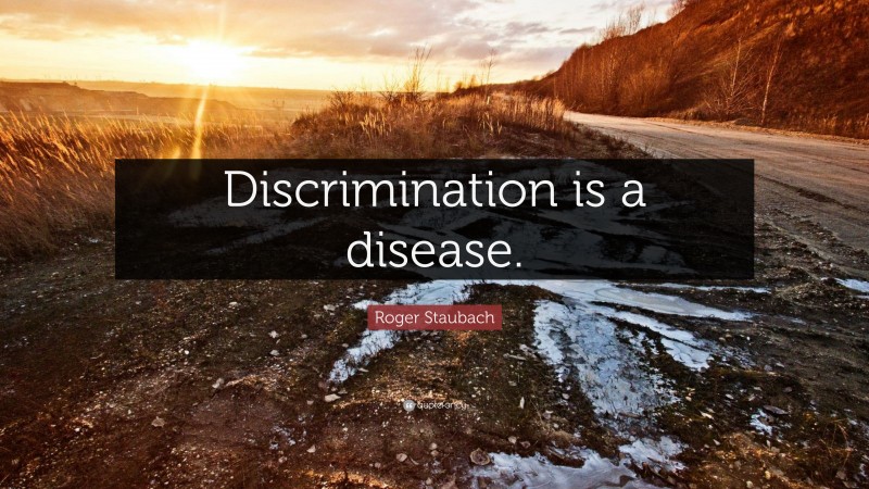 Roger Staubach Quote: “Discrimination is a disease.”