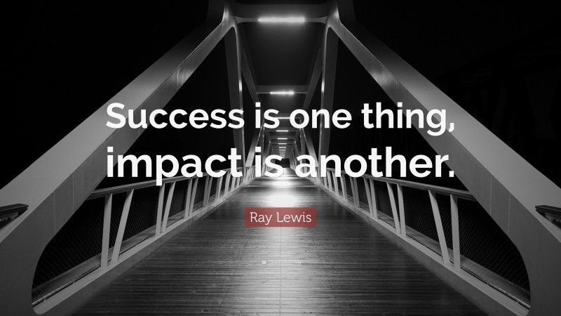Ray Lewis Quote: “Success is one thing, impact is another.”
