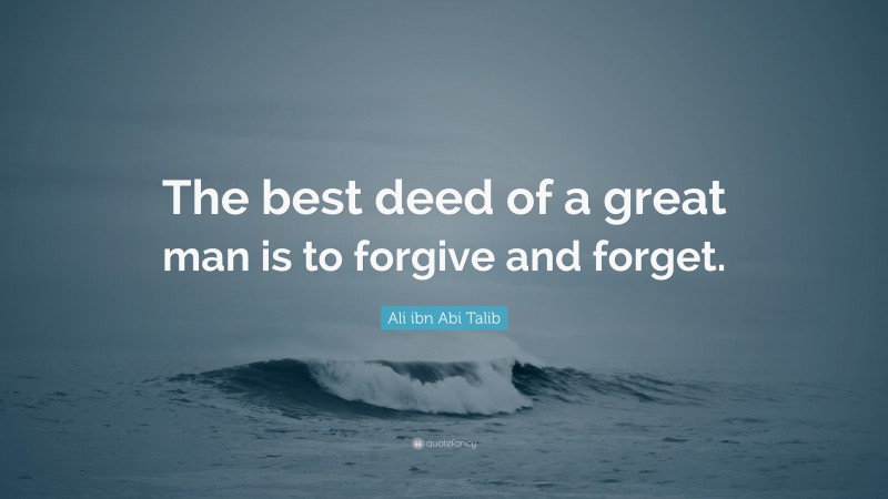 Ali ibn Abi Talib Quote: “The best deed of a great man is to forgive and forget.”