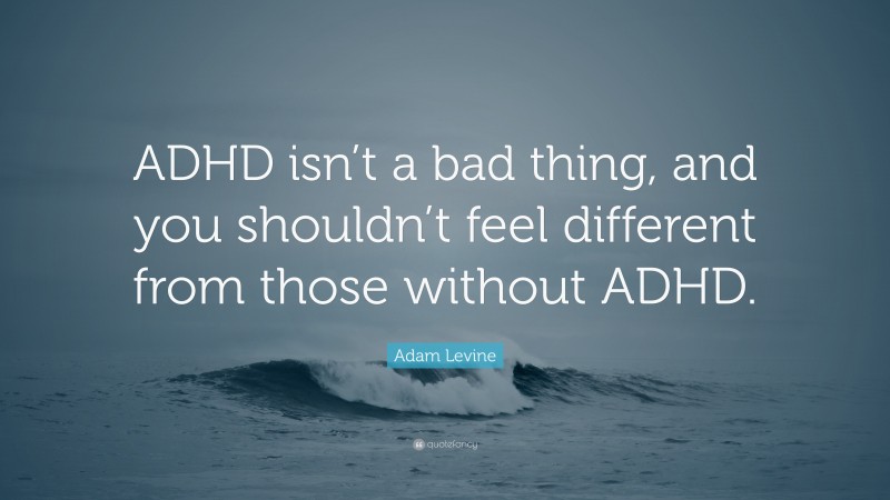 Adam Levine Quote: “ADHD isn’t a bad thing, and you shouldn’t feel different from those without ADHD.”