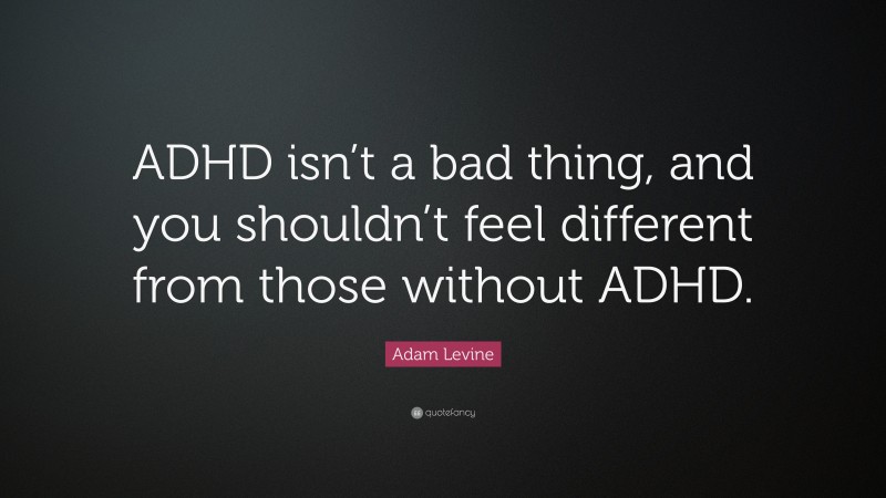 Adam Levine Quote: “ADHD isn’t a bad thing, and you shouldn’t feel different from those without ADHD.”