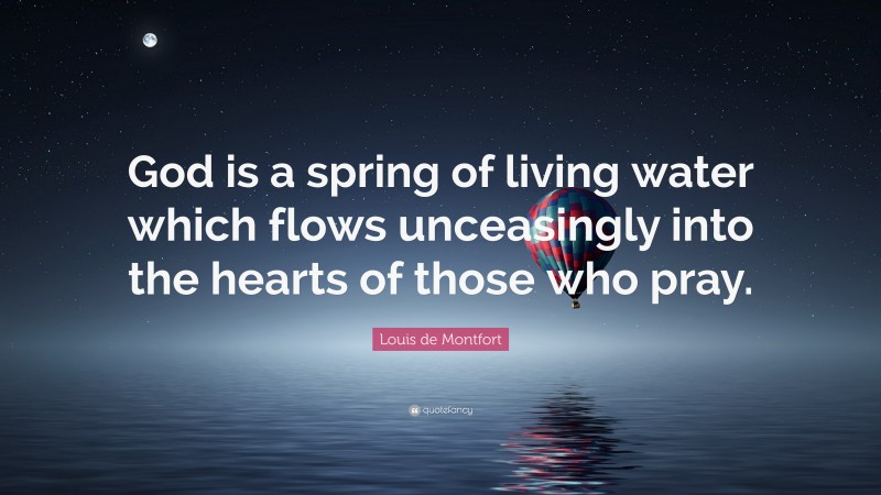 Louis de Montfort Quote: “God is a spring of living water which flows unceasingly into the hearts of those who pray.”