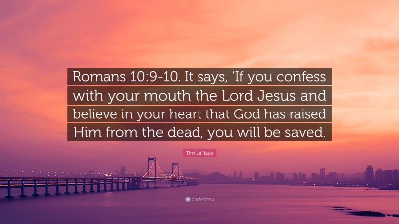 Tim LaHaye Quote: “Romans 10:9-10. It says, ‘If you confess with your mouth the Lord Jesus and believe in your heart that God has raised Him from the dead, you will be saved.”