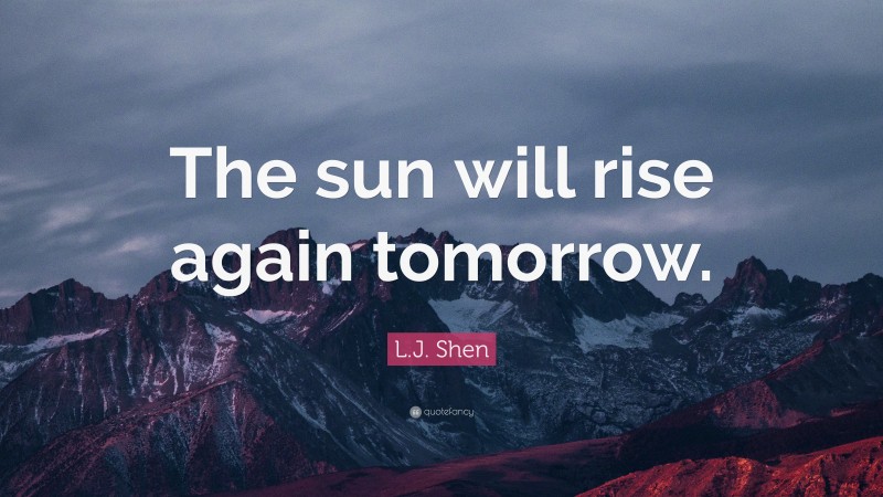 L.J. Shen Quote: “The sun will rise again tomorrow.”