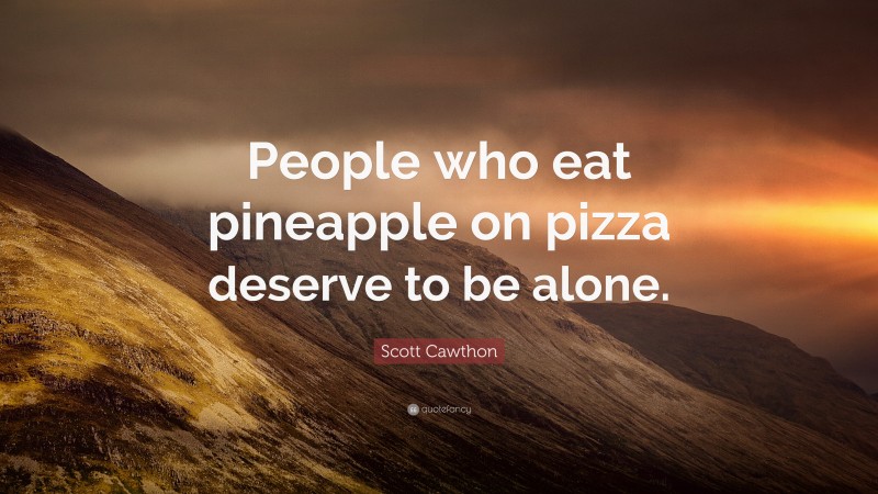 Scott Cawthon Quote: “People who eat pineapple on pizza deserve to be alone.”