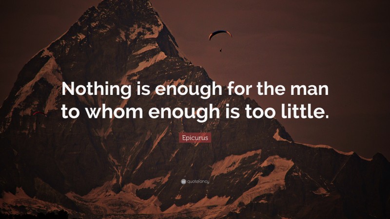 Epicurus Quote: “Nothing is enough for the man to whom enough is too little.”