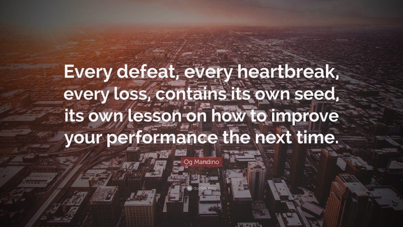 Og Mandino Quote: “Every defeat, every heartbreak, every loss, contains its own seed, its own lesson on how to improve your performance the next time.”