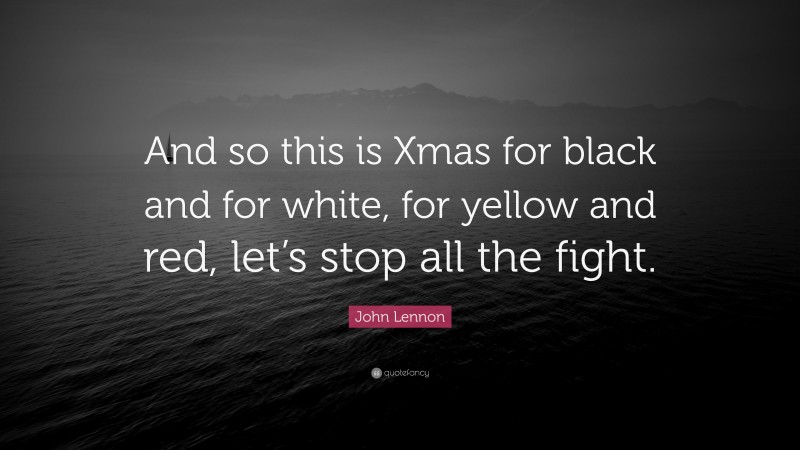 John Lennon Quote: “And so this is Xmas for black and for white, for yellow and red, let’s stop all the fight.”