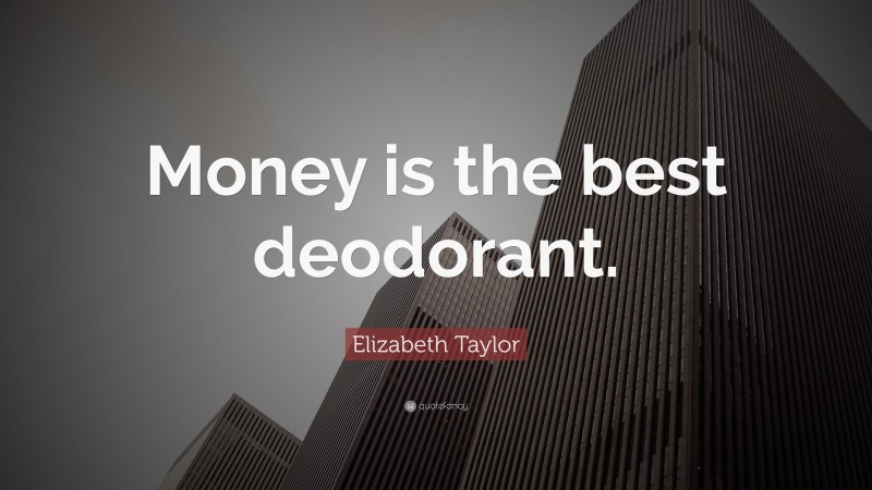 Elizabeth Taylor Quote: “Money is the best deodorant.”