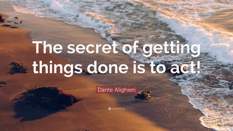 Dante Alighieri Quote: “The secret of getting things done is to act!”