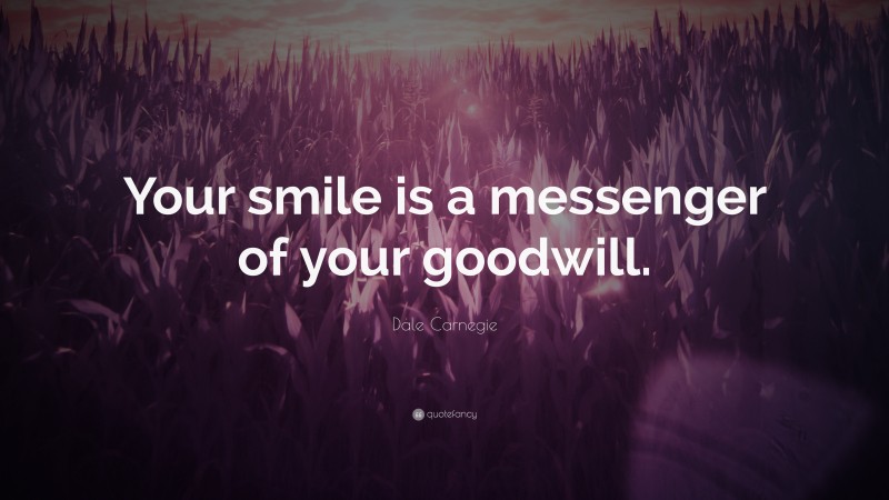 Dale Carnegie Quote: “Your smile is a messenger of your goodwill.”