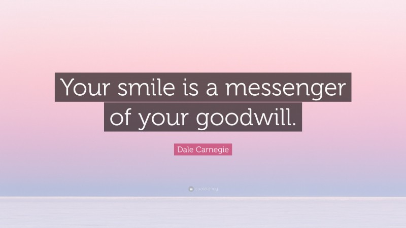 Dale Carnegie Quote: “Your smile is a messenger of your goodwill.”
