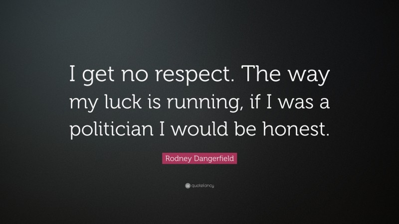 Rodney Dangerfield Quote: “I get no respect. The way my luck is running, if I was a politician I would be honest.”