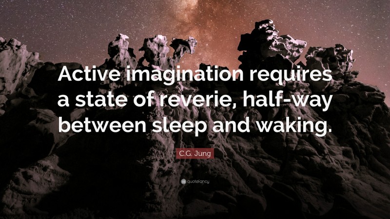 C.G. Jung Quote: “Active imagination requires a state of reverie, half-way between sleep and waking.”