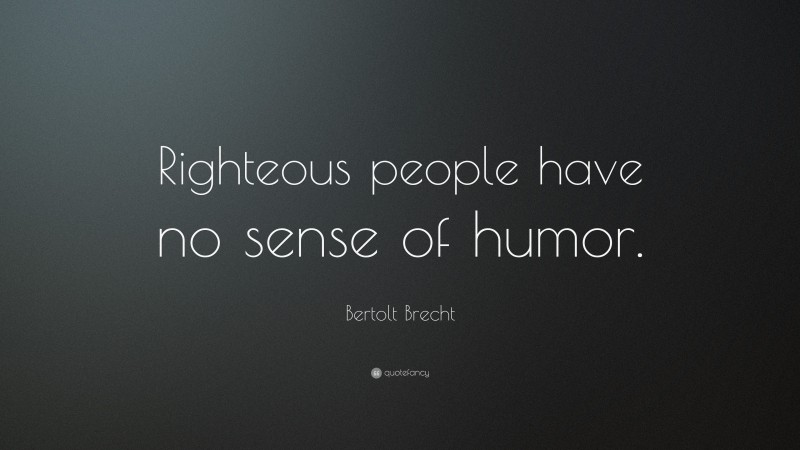 Bertolt Brecht Quote: “Righteous people have no sense of humor.”