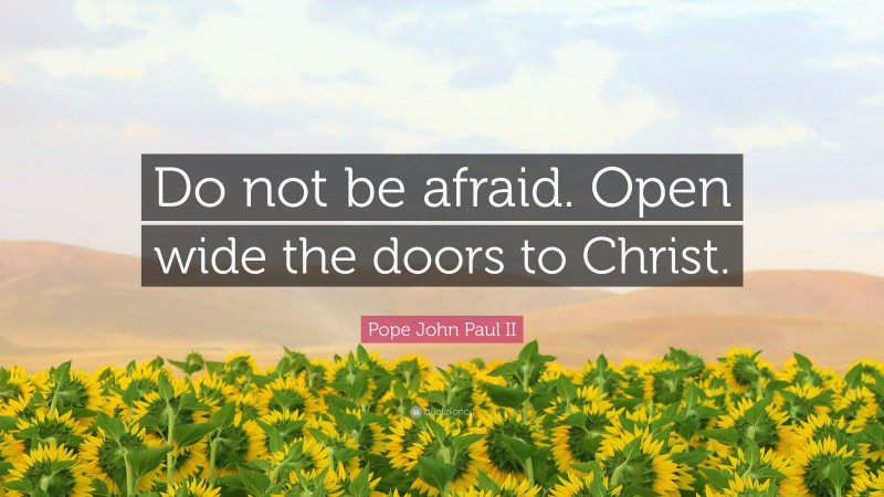 Pope John Paul II Quote: “Do not be afraid. Open wide the doors to Christ.”