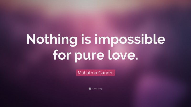 Mahatma Gandhi Quote: “Nothing is impossible for pure love.”