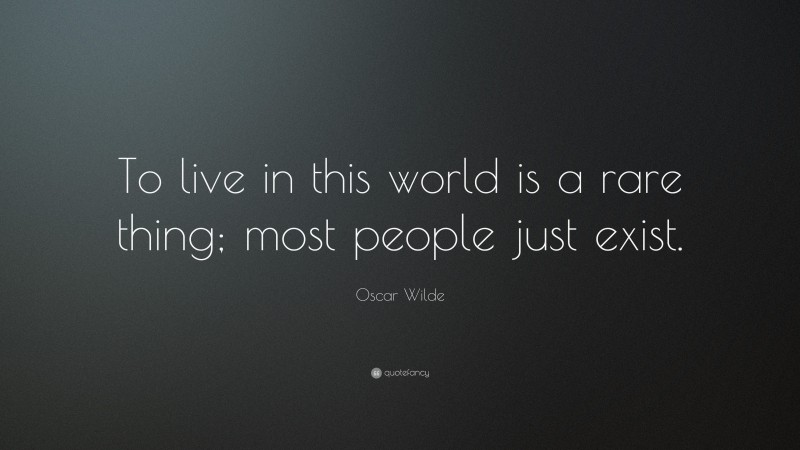 Oscar Wilde Quote: “To live in this world is a rare thing; most people just exist.”