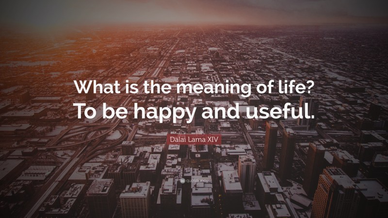 Dalai Lama XIV Quote: “What is the meaning of life? To be happy and useful.”