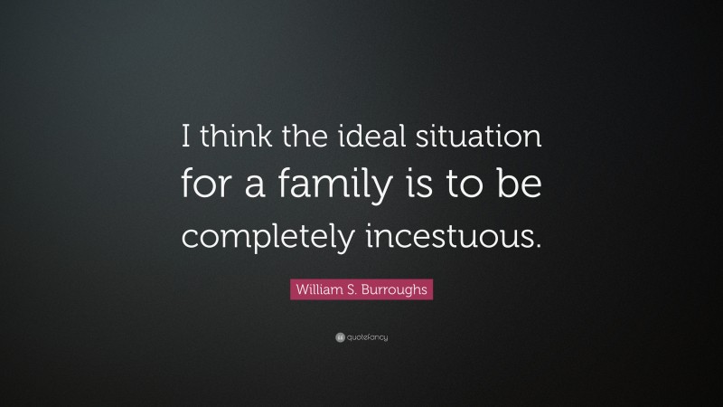 William S. Burroughs Quote: “I think the ideal situation for a family is to be completely incestuous.”