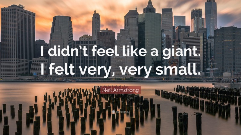 Neil Armstrong Quote: “I didn’t feel like a giant. I felt very, very small.”