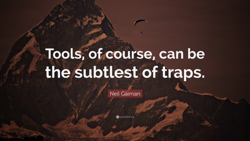 Neil Gaiman Quote: “Tools, of course, can be the subtlest of traps.”