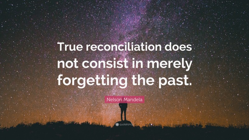 Nelson Mandela Quote: “True reconciliation does not consist in merely forgetting the past.”
