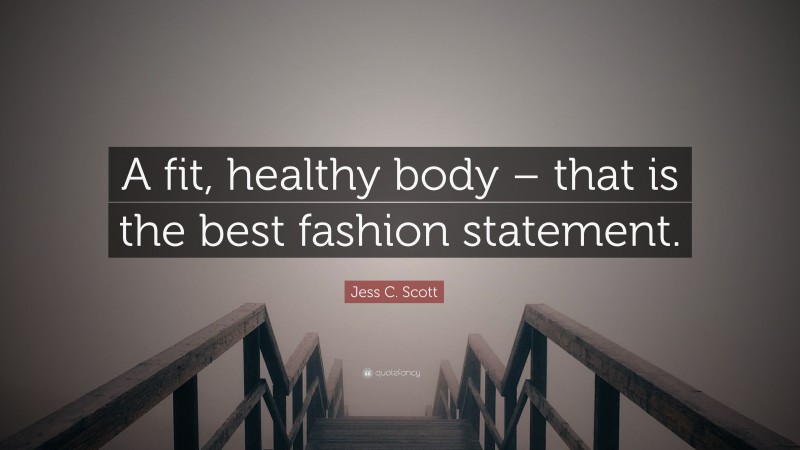 Jess C. Scott Quote: “A fit, healthy body – that is the best fashion statement.”