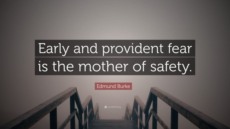 Edmund Burke Quote: “Early and provident fear is the mother of safety.”