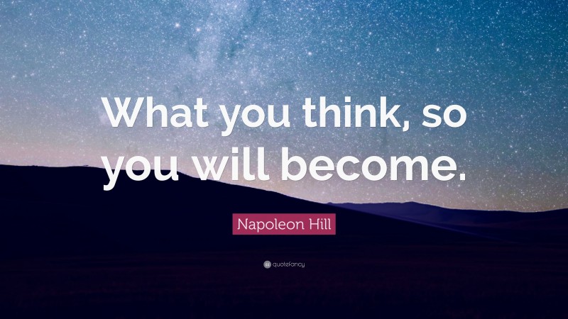 Napoleon Hill Quote: “What you think, so you will become.”