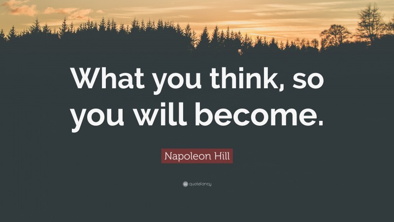 Napoleon Hill Quote: “What you think, so you will become.”
