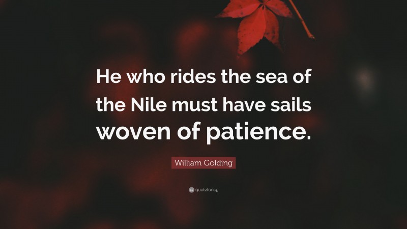 William Golding Quote: “He who rides the sea of the Nile must have sails woven of patience.”