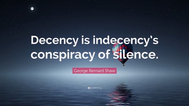 George Bernard Shaw Quote: “Decency is indecency’s conspiracy of silence.”