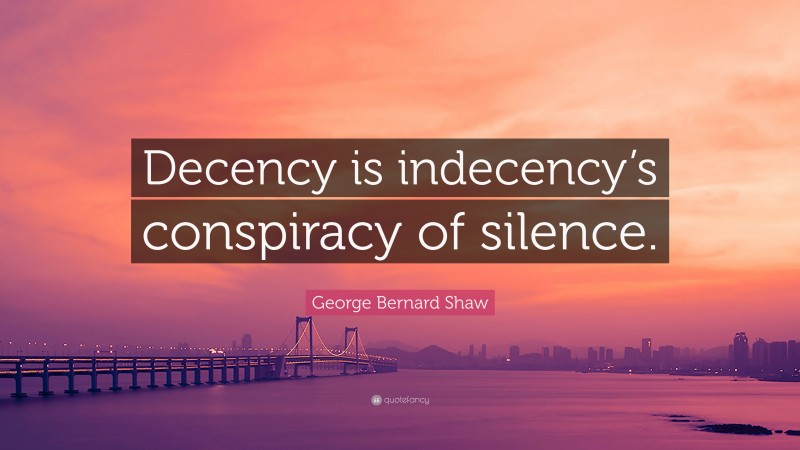 George Bernard Shaw Quote: “Decency is indecency’s conspiracy of silence.”