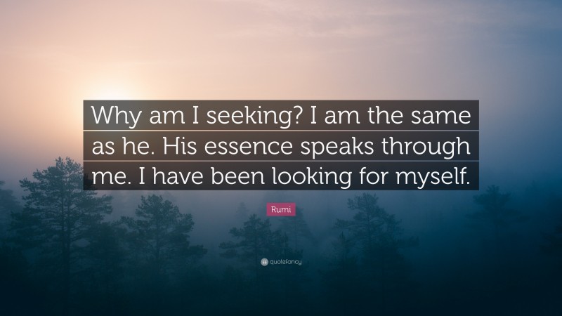 Rumi Quote: “Why am I seeking? I am the same as he. His essence speaks through me. I have been looking for myself.”