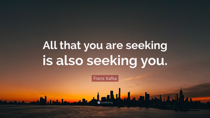 Franz Kafka Quote: “All that you are seeking is also seeking you.”