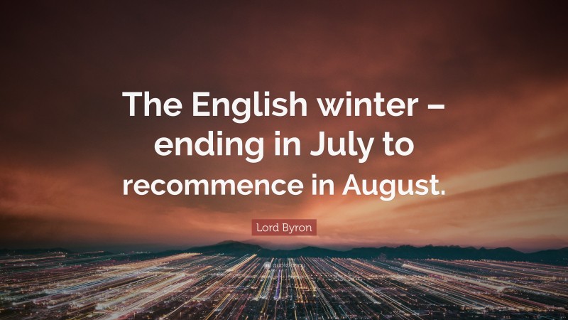 Lord Byron Quote: “The English winter – ending in July to recommence in August.”