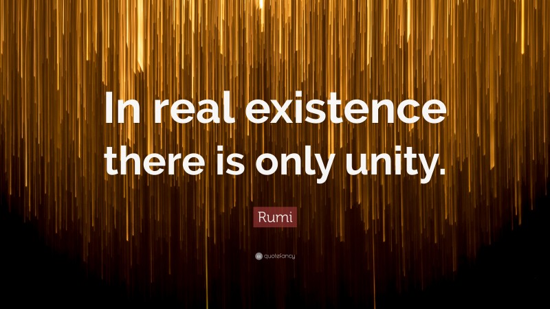 Rumi Quote: “In real existence there is only unity.”