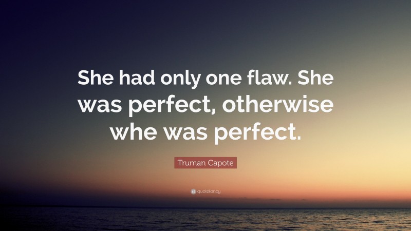 Truman Capote Quote: “She had only one flaw. She was perfect, otherwise whe was perfect.”